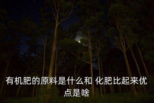 有機肥的原料是什么和 化肥比起來優點是啥