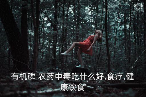 有機磷 農藥中毒吃什么好,食療,健康飲食