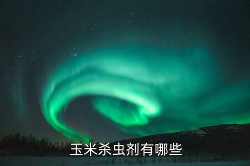 什么農藥可以殺玉米,玉米一般打什么農藥