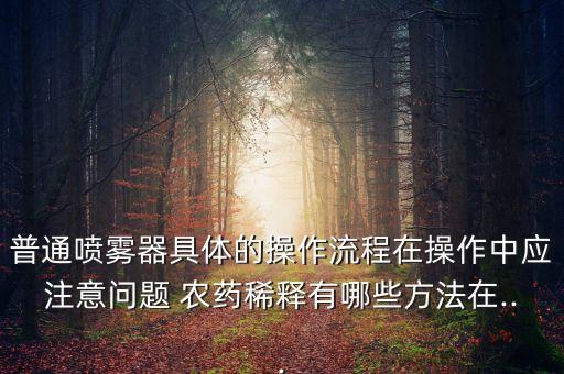 普通噴霧器具體的操作流程在操作中應(yīng)注意問題 農(nóng)藥稀釋有哪些方法在...