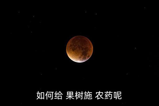 如何給 果樹施 農藥呢