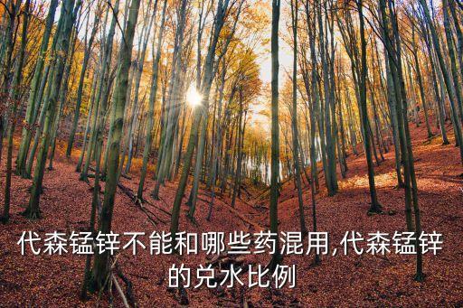 代森錳鋅不能和哪些藥混用,代森錳鋅的兌水比例