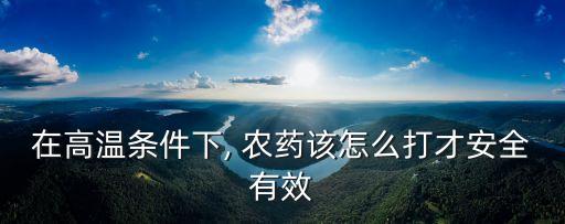在高溫條件下, 農藥該怎么打才安全有效