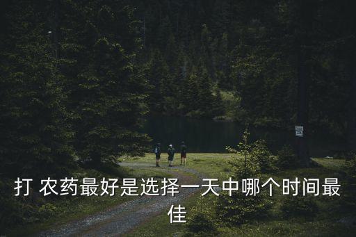 農(nóng)藥為什么要早上打,早上可以打農(nóng)藥嗎