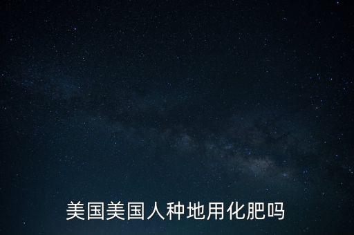 美國美國人種地用化肥嗎