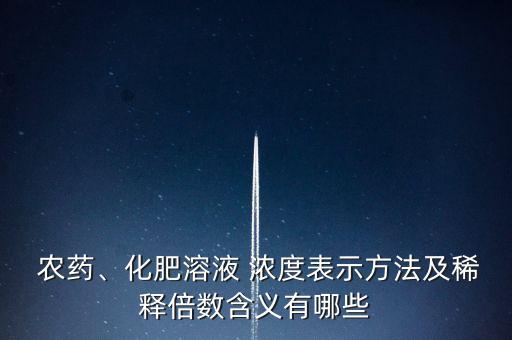  農(nóng)藥、化肥溶液 濃度表示方法及稀釋倍數(shù)含義有哪些