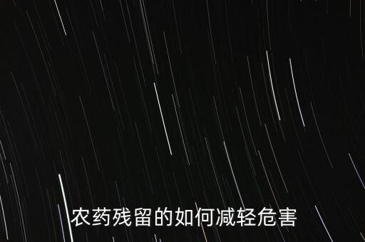 農(nóng)藥殘留的如何減輕危害