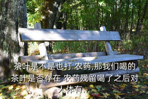 農藥茶葉有什么副作用,茶葉現在打什么農藥最好