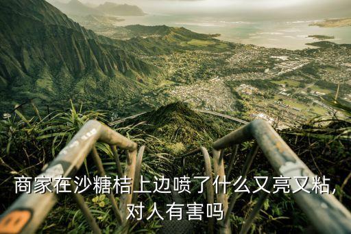 商家在沙糖桔上邊噴了什么又亮又粘,對人有害嗎