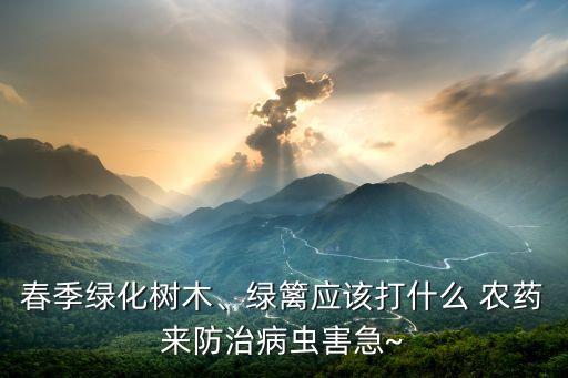 春季綠化樹木、綠籬應該打什么 農藥來防治病蟲害急~