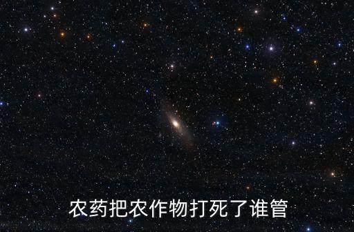 農藥把農作物打死了誰管