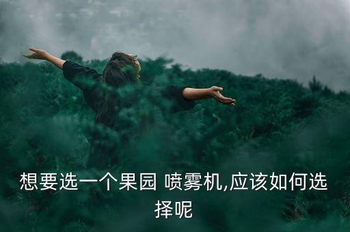 想要選一個果園 噴霧機,應該如何選擇呢