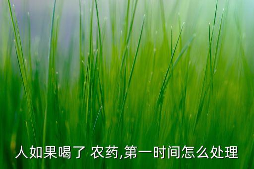 人如果喝了 農(nóng)藥,第一時(shí)間怎么處理