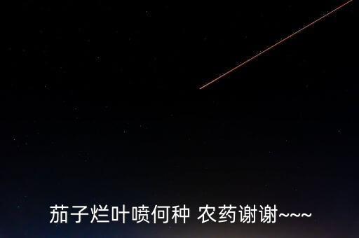 茄子爛葉噴何種 農藥謝謝~~~