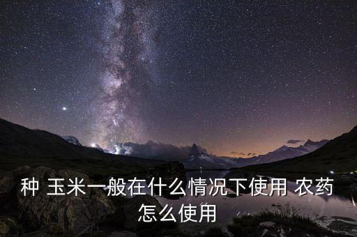 玉米什么時候打農藥殺蟲,玉米幼苗殺蟲打什么農藥