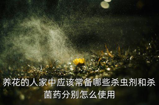 養(yǎng)花的人家中應(yīng)該常備哪些殺蟲劑和殺菌藥分別怎么使用