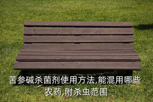 苦參堿殺菌劑使用方法,能混用哪些 農藥,附殺蟲范圍