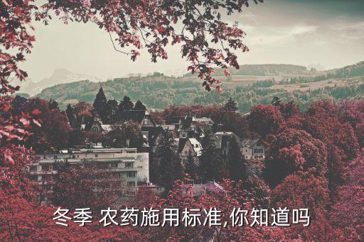 冬季 農(nóng)藥施用標(biāo)準(zhǔn),你知道嗎