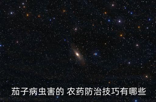 茄子病蟲害的 農藥防治技巧有哪些