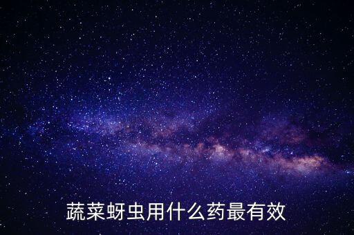 打什么農藥治蟲最好,農藥高效氯氰菊酯治什么蟲