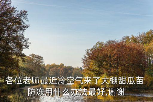 各位老師最近冷空氣來了大棚甜瓜苗 防凍用什么辦法最好,謝謝