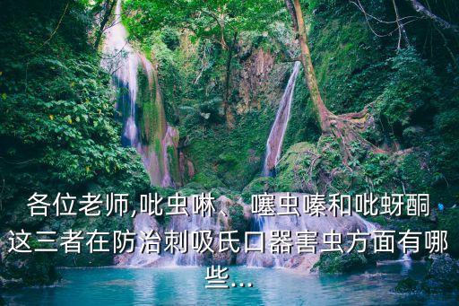 各位老師,吡蟲啉、 噻蟲嗪和吡蚜酮這三者在防治刺吸氏口器害蟲方面有哪些...