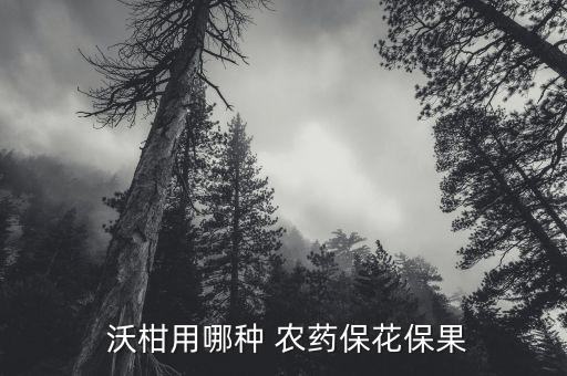沃柑春季打什么農藥,春季沃柑用什么農藥