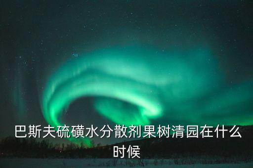  巴斯夫硫磺水分散劑果樹清園在什么時候