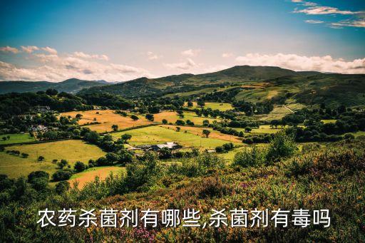  農(nóng)藥殺菌劑有哪些,殺菌劑有毒嗎