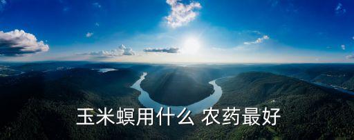 什么農藥治玉米鉆心蟲,玉米鉆心蟲專用農藥