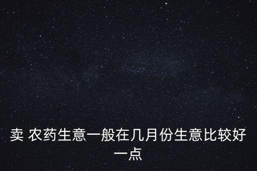 賣 農藥生意一般在幾月份生意比較好一點