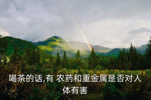 喝茶的話,有 農藥和重金屬是否對人體有害