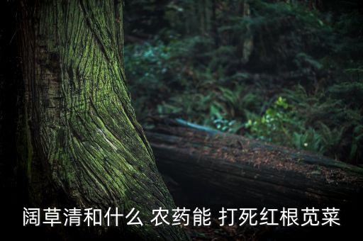 闊草清和什么 農藥能 打死紅根莧菜