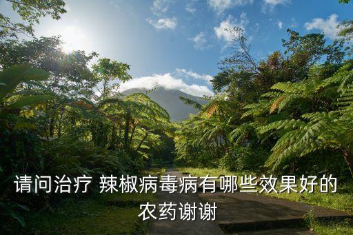 請問治療 辣椒病毒病有哪些效果好的 農藥謝謝