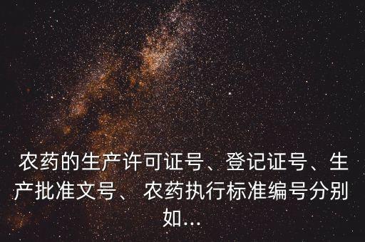 農藥的生產許可證號、登記證號、生產批準文號、 農藥執行標準編號分別如...