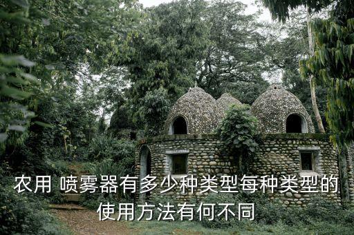 農用 噴霧器有多少種類型每種類型的使用方法有何不同