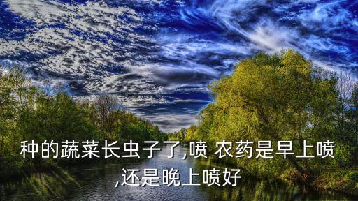 夏天農藥什么時候噴最好,打農藥的時間在什么時候最好