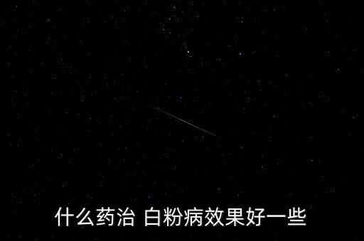 得了白粉病用什么農(nóng)藥,白粉病用什么農(nóng)藥效果好