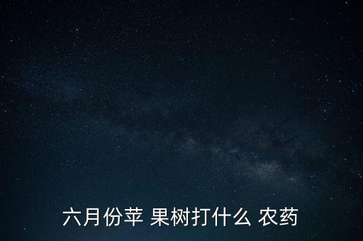 六月份蘋 果樹打什么 農(nóng)藥