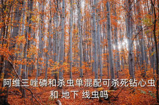 阿維三唑磷和殺蟲單混配可殺死鉆心蟲和 地下 線蟲嗎