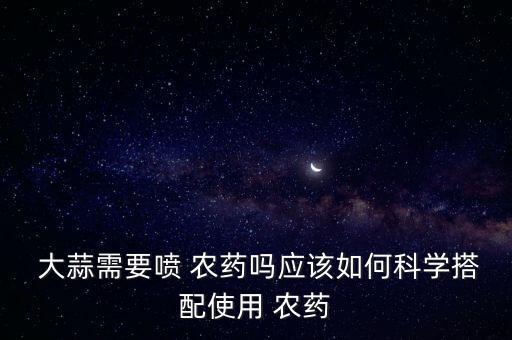 大蒜上打什么農(nóng)藥好呢圖片,大蒜打農(nóng)藥嗎