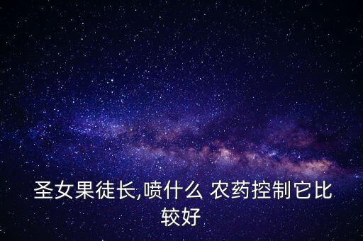 圣女果徒長(zhǎng),噴什么 農(nóng)藥控制它比較好