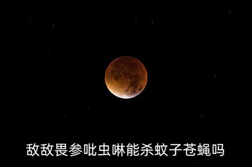 敵敵畏參吡蟲啉能殺蚊子蒼蠅嗎