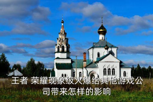  王者 榮耀現象級火爆給其他游戲公司帶來怎樣的影響