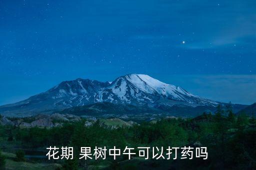 花期 果樹中午可以打藥嗎