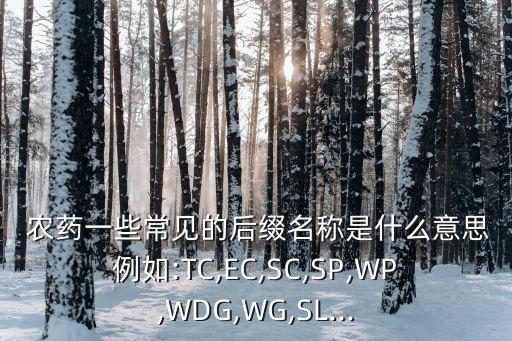  農藥一些常見的后綴名稱是什么意思例如:TC,EC,SC,SP,WP,WDG,WG,SL...