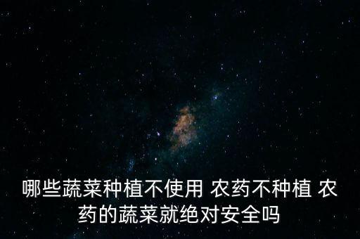 什么菜不打農藥能生長,菜什么時間打農藥