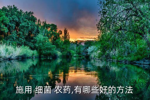 施用 細菌 農藥,有哪些好的方法