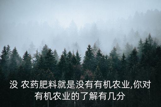 沒 農(nóng)藥肥料就是沒有有機農(nóng)業(yè),你對有機農(nóng)業(yè)的了解有幾分