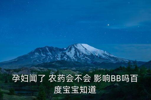 孕婦聞了 農藥會不會 影響BB嗎百度寶寶知道